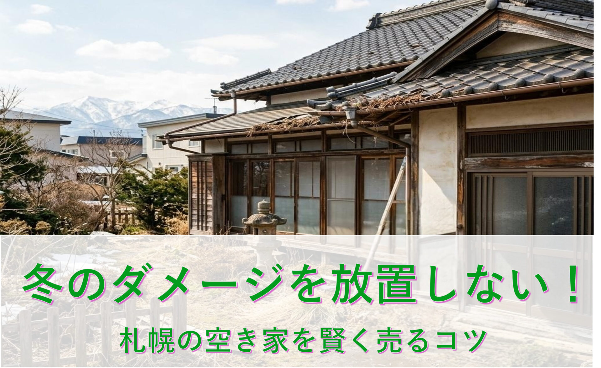 冬のダメージを放置しないで！札幌の「空き家・実家」春の点検と売却術