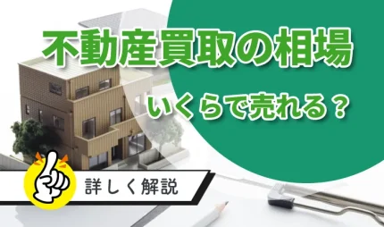 不動産の買取相場、いくらで売れる？