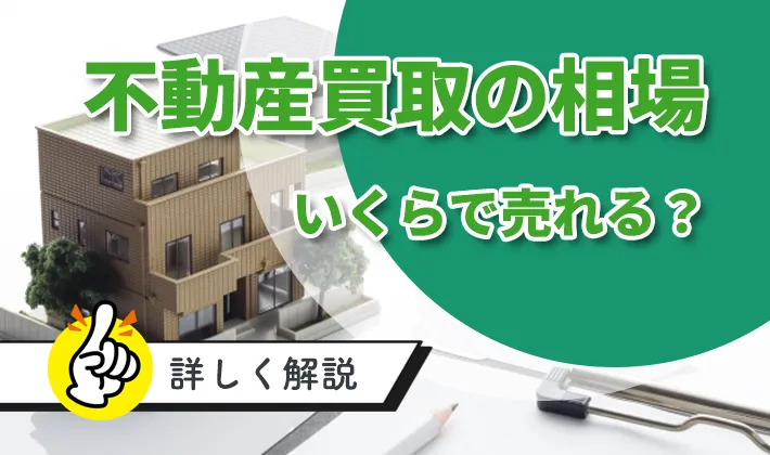 不動産の買取相場、いくらで売れる？